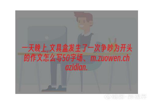 一天晚上,文具盒发生了一次争吵为开头的作文怎么写50字场、 m.zuowen.chazidian.