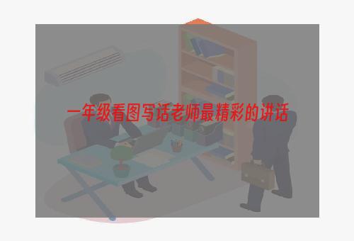 一年级看图写话老师最精彩的讲话
