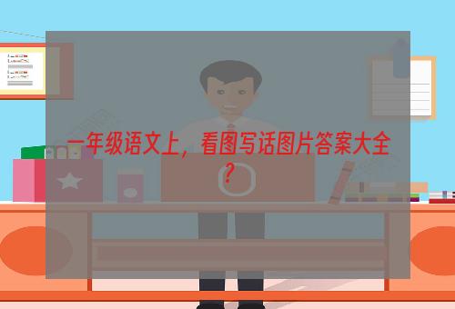一年级语文上，看图写话图片答案大全？