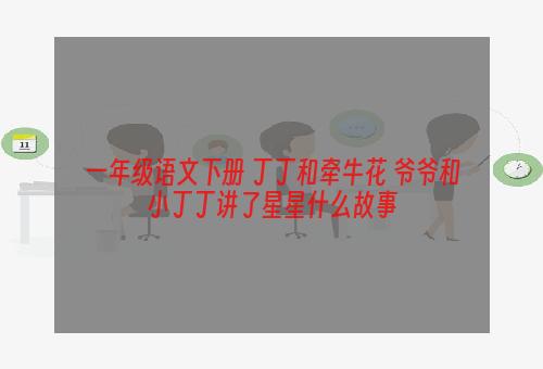 一年级语文下册 丁丁和牵牛花 爷爷和小丁丁讲了星星什么故事