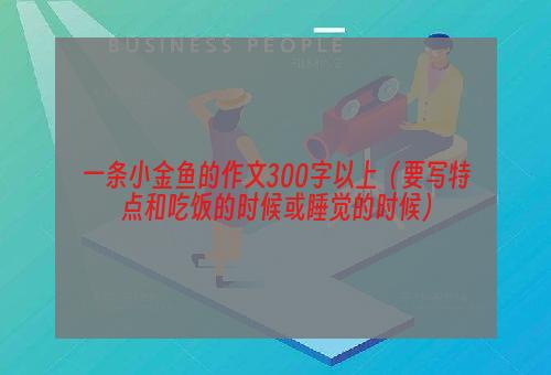 一条小金鱼的作文300字以上（要写特点和吃饭的时候或睡觉的时候）