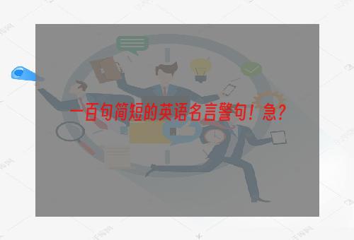 一百句简短的英语名言警句！急？