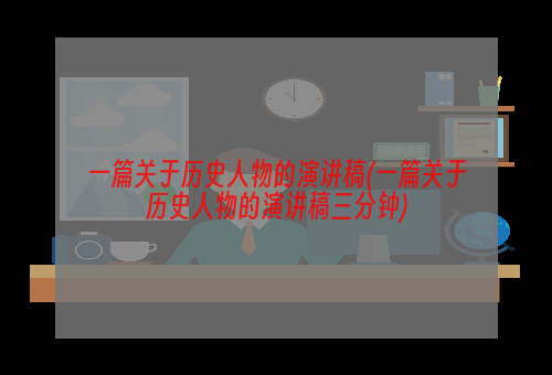 一篇关于历史人物的演讲稿(一篇关于历史人物的演讲稿三分钟)