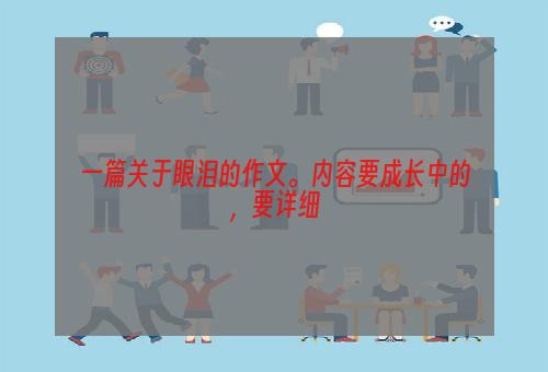 一篇关于眼泪的作文。内容要成长中的，要详细