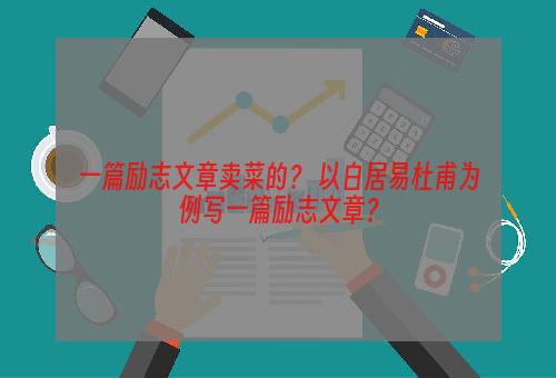 一篇励志文章卖菜的？ 以白居易杜甫为例写一篇励志文章？