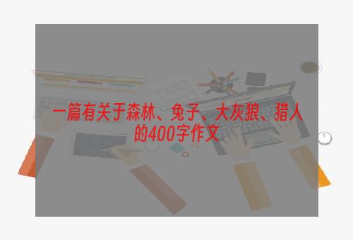 一篇有关于森林、兔子、大灰狼、猎人的400字作文