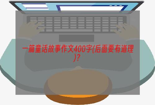 一篇童话故事作文400字(后面要有道理)？
