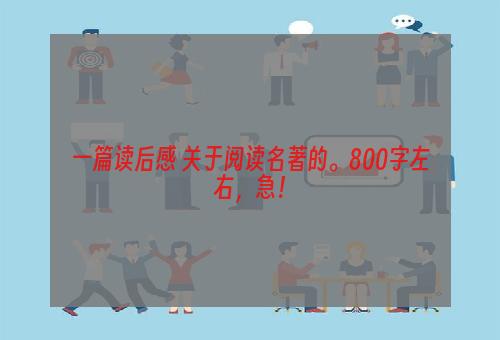 一篇读后感 关于阅读名著的。800字左右，急！