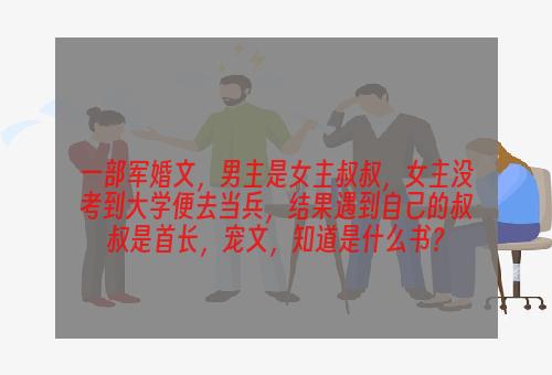 一部军婚文，男主是女主叔叔，女主没考到大学便去当兵，结果遇到自己的叔叔是首长，宠文，知道是什么书？