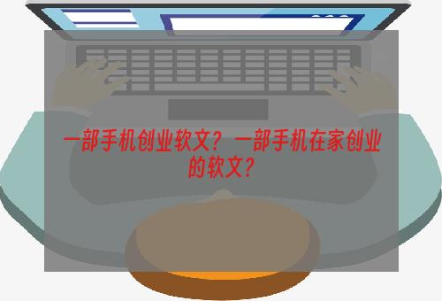 一部手机创业软文？ 一部手机在家创业的软文？
