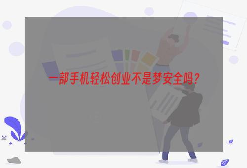 一部手机轻松创业不是梦安全吗？