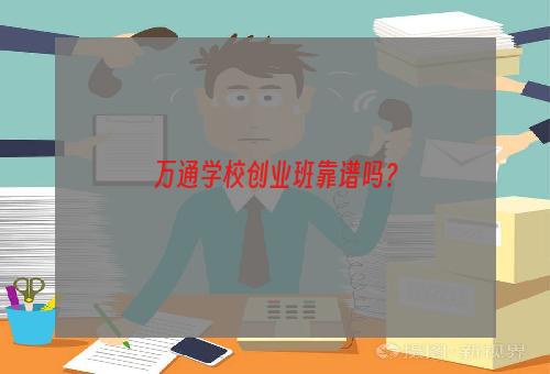 万通学校创业班靠谱吗？