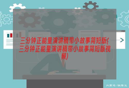 三分钟正能量演讲稿带小故事简短版(三分钟正能量演讲稿带小故事简短版视频)