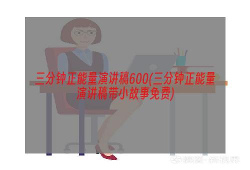 三分钟正能量演讲稿600(三分钟正能量演讲稿带小故事免费)