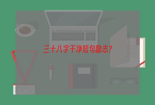 三十八字干净短句励志？