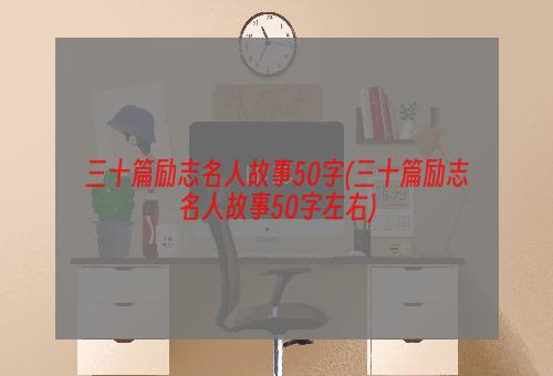 三十篇励志名人故事50字(三十篇励志名人故事50字左右)