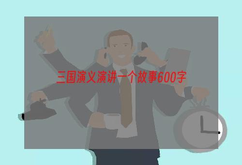 三国演义演讲一个故事600字