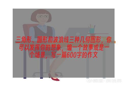 三角形、圆形和波浪线三种几何图形，你可以发挥你的想象，编一个故事或是一个场景，写一篇600字的作文