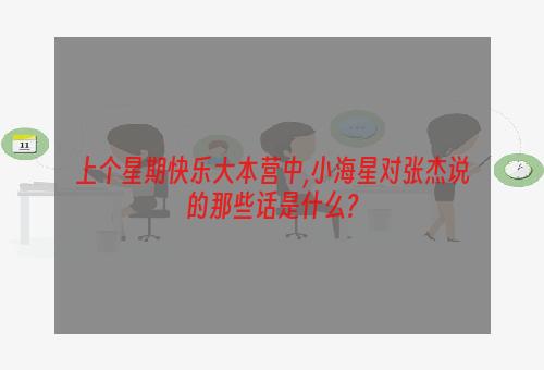 上个星期快乐大本营中,小海星对张杰说的那些话是什么?
