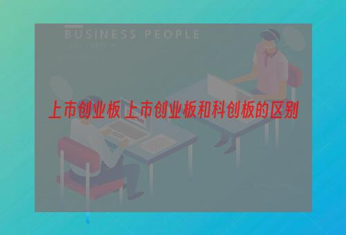 上市创业板 上市创业板和科创板的区别