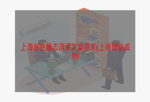 上海创业励志语录文案范文(上海创业成功)