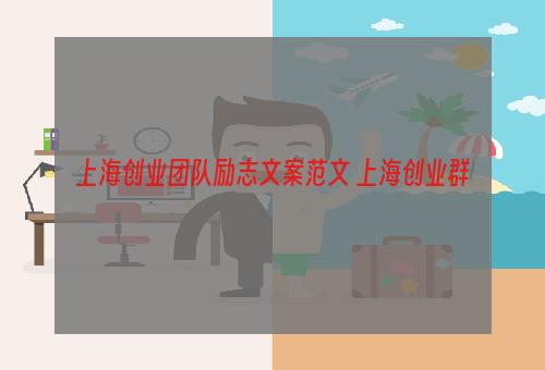 上海创业团队励志文案范文 上海创业群