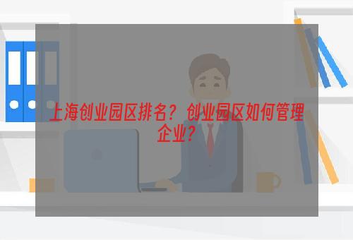 上海创业园区排名？ 创业园区如何管理企业？