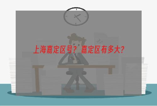 上海嘉定区号？ 嘉定区有多大？