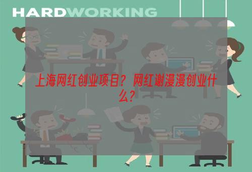 上海网红创业项目？ 网红谢漫漫创业什么？