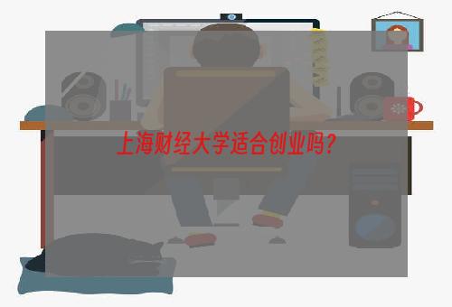 上海财经大学适合创业吗？