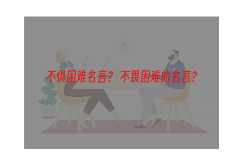 不惧困难名言？ 不畏困难的名言？