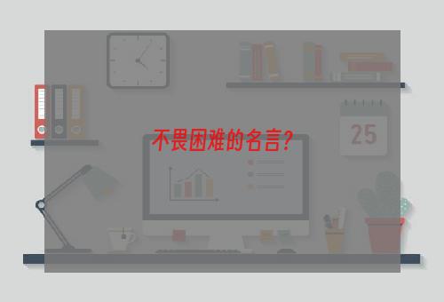 不畏困难的名言？