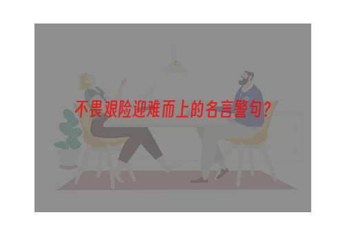 不畏艰险迎难而上的名言警句？