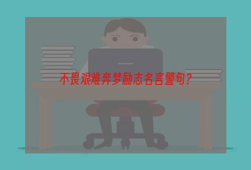 不畏艰难奔梦励志名言警句？