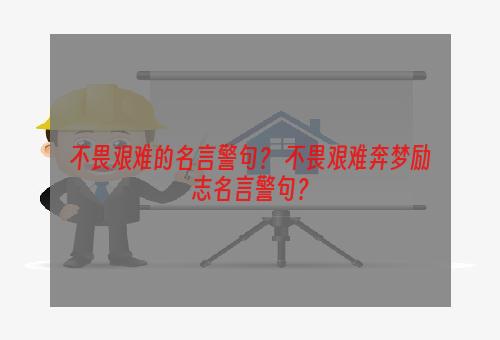 不畏艰难的名言警句？ 不畏艰难奔梦励志名言警句？