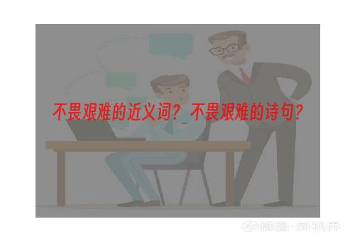 不畏艰难的近义词？ 不畏艰难的诗句？