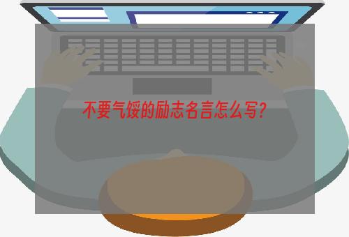 不要气馁的励志名言怎么写？