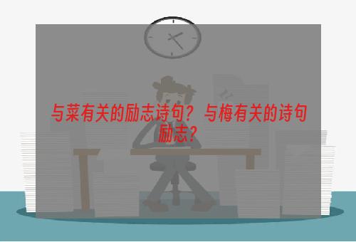 与菜有关的励志诗句？ 与梅有关的诗句励志？