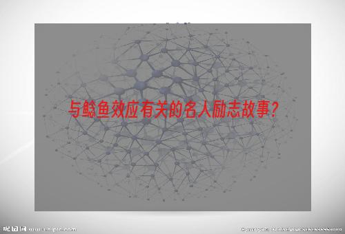 与鲶鱼效应有关的名人励志故事？