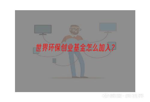 世界环保创业基金怎么加入？