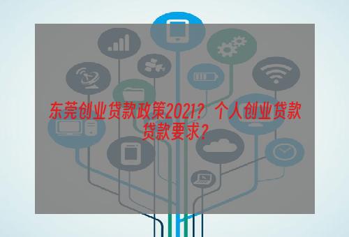 东莞创业贷款政策2021？ 个人创业贷款贷款要求？