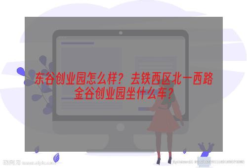 东谷创业园怎么样？ 去铁西区北一西路金谷创业园坐什么车？