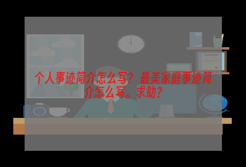 个人事迹简介怎么写？ 最美家庭事迹简介怎么写。求助？