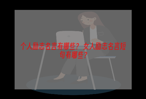 个人励志名言有哪些？ 女人励志名言短句有哪些？