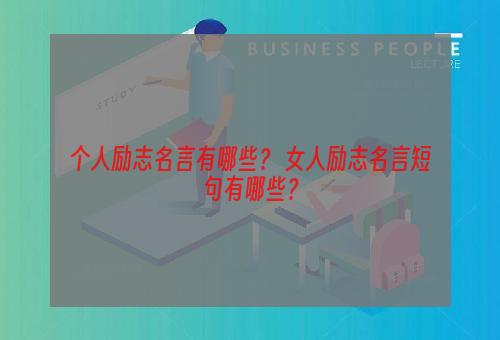 个人励志名言有哪些？ 女人励志名言短句有哪些？