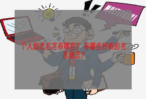 个人励志名言有哪些？ 有哪些好听的名言励志？