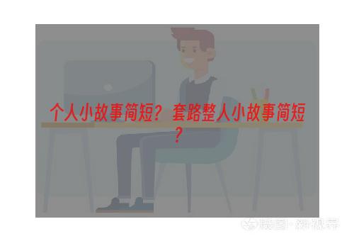 个人小故事简短？ 套路整人小故事简短？