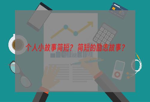 个人小故事简短？ 简短的励志故事？