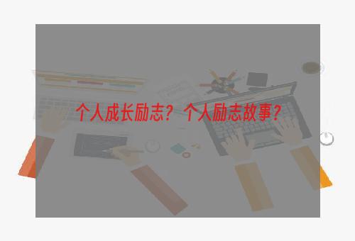 个人成长励志？ 个人励志故事？