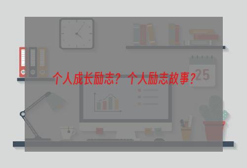 个人成长励志？ 个人励志故事？